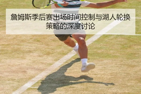 詹姆斯季后赛出场时间控制与湖人轮换策略的深度讨论