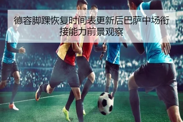 德容脚踝恢复时间表更新后巴萨中场衔接能力前景观察