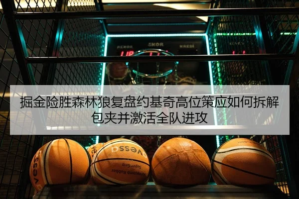 掘金险胜森林狼复盘约基奇高位策应如何拆解包夹并激活全队进攻