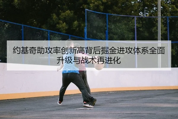 约基奇助攻率创新高背后掘金进攻体系全面升级与战术再进化