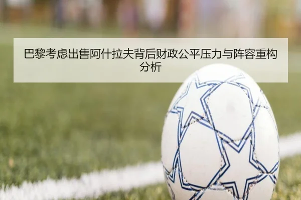 巴黎考虑出售阿什拉夫背后财政公平压力与阵容重构分析（aoko）