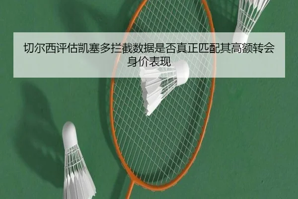 切尔西评估凯塞多拦截数据是否真正匹配其高额转会身价表现 | aoko